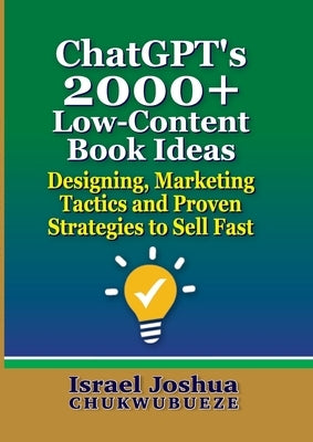 ChatGPT's 2000+ Low-Content Book Ideas: Designing, Marketing Tactics and Proven Strategies to Sell Fast by Chukwubueze, Israel Joshua