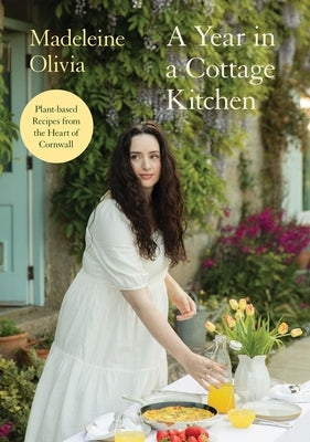 A Year in a Cottage Kitchen: Plant-Based Recipes from the Heart of Cornwall by Olivia, Madeleine