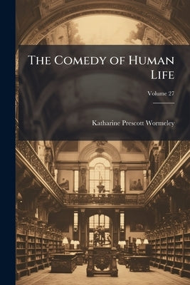 The Comedy of Human Life; Volume 27 by Wormeley, Katharine Prescott