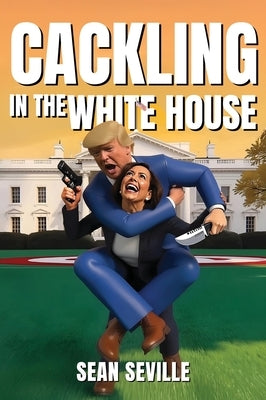 Cackling In The White House by Seville, Sean