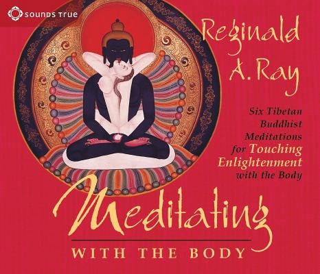 Meditating with the Body: Six Tibetan Buddhist Meditations for Touching Enlightenment with the Body by Ray, Reginald A.