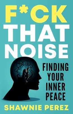 F*ck That Noise: Finding Your Inner Peace by Perez, Shawnie