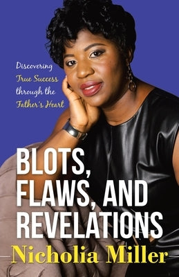 Blots, Flaws, and Revelations: Discovering True Success Through the Father's Heart by Miller, Nicholia