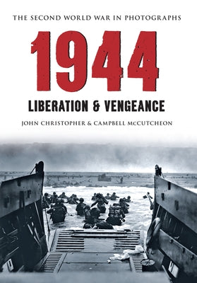 1944 the Second World War in Photographs: Liberation & Vengeance by Christopher, John