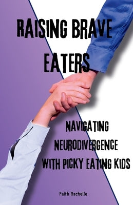 Raising Brave Eaters: Navigating Neurodivergence with Picky Eating Kids by Rachelle, Faith
