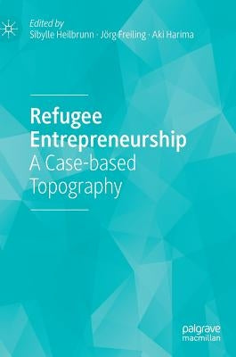 Refugee Entrepreneurship: A Case-Based Topography by Heilbrunn, Sibylle