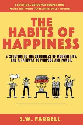The Habits of Happiness: A solution to the struggles of modern life. And a pathway to purpose and power. by Farrell, S. W.