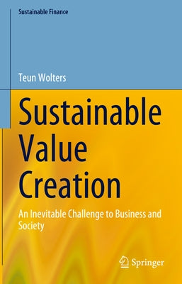 Sustainable Value Creation: An Inevitable Challenge to Business and Society by Wolters, Teun