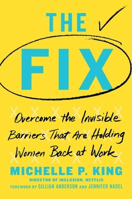 The Fix: Overcome the Invisible Barriers That Are Holding Women Back at Work by King, Michelle P.