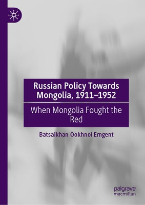 Russian Policy Towards Mongolia, 1911-1952: When Mongolia Fought the Red by Ookhnoi Emgent, Batsaikhan