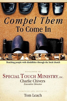 Compel Them to Come in: Reaching People with Disabilities Through the Local Church by Special Touch Ministry, Inc