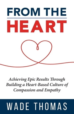 From the Heart: Achieve Epic Results with an Approach That Works by Thomas, Wade