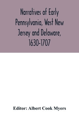 Narratives of early Pennsylvania, West New Jersey and Delaware, 1630-1707 by Cook Myers, Albert