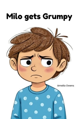 Milo gets Grumpy: A Christian Children's Book About Anger, Big Feelings, and Finding Calm With God by Owens, Amelia