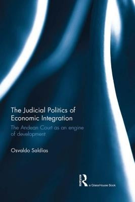 The Judicial Politics of Economic Integration: The Andean Court as an Engine of Development by Saldias, Osvaldo