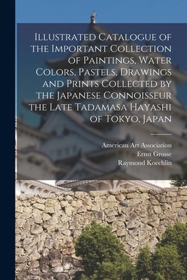 Illustrated Catalogue of the Important Collection of Paintings, Water Colors, Pastels, Drawings and Prints Collected by the Japanese Connoisseur the L by American Art Association