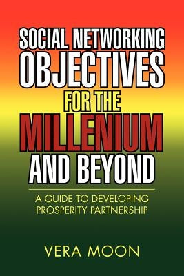 Social Networking Objectives for the Millenium and Beyond: A Guide to Developing Prosperity Partnership by Moon, Vera