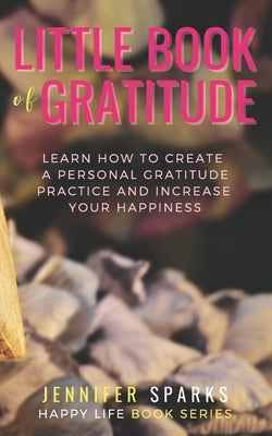 Little Book of Gratitude: Learn How to Create a Personal Gratitude Practice & Increase Your Happiness by Sparks, Jennifer