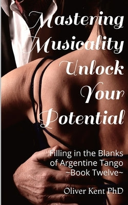 Mastering Musicality Unlock your Potential: Filling in the Blanks of Argentine Tango by Frise, Oscar B.