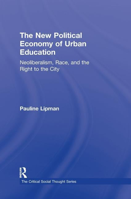 The New Political Economy of Urban Education: Neoliberalism, Race, and the Right to the City by Lipman, Pauline