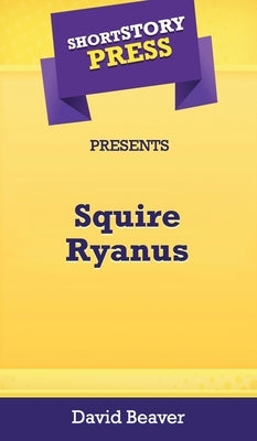 Short Story Press Presents Squire Ryanus by Beaver, David
