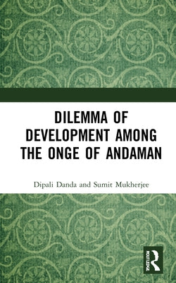 Dilemma of Development among the Onge of Andaman by Danda, Dipali
