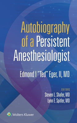 Autobiography of a Persistent Anesthesiologist: Edmund I. Ted Eger, II by Eger II, Edmond I. Ted