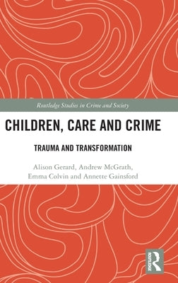 Children, Care and Crime: Trauma and Transformation by Gerard, Alison