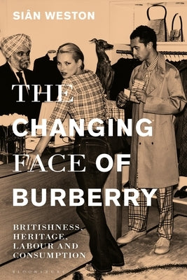 The Changing Face of Burberry: Britishness, Heritage, Labour and Consumption by Weston, Siân