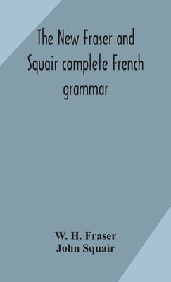 The New Fraser And Squair Complete French Grammar by W H Fraser