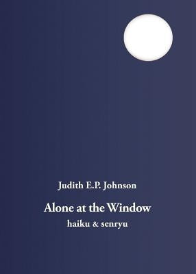 Alone at the Window: haiku & senryu by Johnson, Judith E. P.