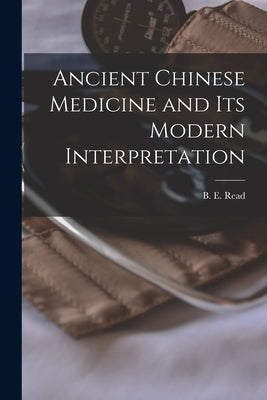 Ancient Chinese Medicine and Its Modern Interpretation by Read, B. E. (Bernard Emms) 1887-1949