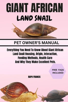 Giant African Land Snail: Everything You Need To Know About Giant African Land Snail Housing, Origin, Interaction, Feeding Methods, Health Care by Francis, Raph
