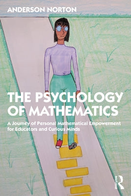 The Psychology of Mathematics: A Journey of Personal Mathematical Empowerment for Educators and Curious Minds by Norton, Anderson