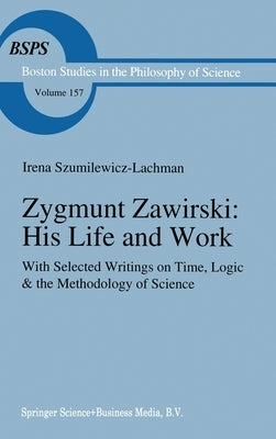 Zygmunt Zawirski: His Life and Work: With Selected Writings on Time, Logic & the Methodology of Science by Szumilewicz-Lachman, Irena
