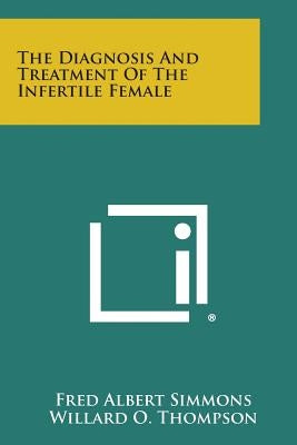 The Diagnosis and Treatment of the Infertile Female by Simmons, Fred Albert