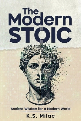 The Modern Stoic: Ancient Wisdom for a Modern World: Discover the Mindset of a Stoic in the Modern World, Master Emotional Resilience, and Simplify Li by Milac
