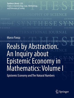 Reals by Abstraction. an Inquiry about Epistemic Economy in Mathematics: Volume I: Epistemic Economy and the Natural Numbers by Panza, Marco