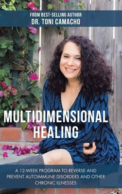 Multidimensional Healing: A 12-Week Program to Reverse and Prevent Autoimmune Disorders and Other Chronic Illnesses by Camacho, Toni
