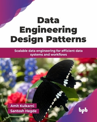 Data Engineering Design Patterns: Scalable data engineering for efficient data systems and workflows (English Edition) by Kulkarni, Amit