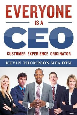 Everyone Is A CEO: Customer Experience Originator by Thompson Mpa, Kevin J.