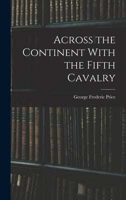 Across the Continent With the Fifth Cavalry by Price, George Frederic