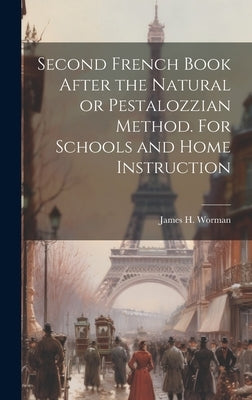 Second French Book After the Natural or Pestalozzian Method. For Schools and Home Instruction by Worman, James H. 1835-1930