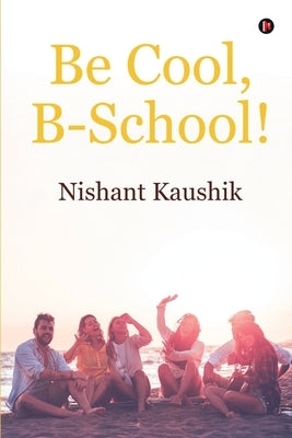 Be Cool, B-School! by Nishant Kaushik