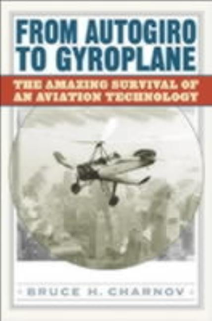 From Autogiro to Gyroplane: The Amazing Survival of an Aviation Technology by Charnov, Bruce H.