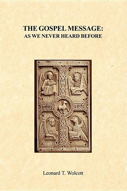 The Gospel Message As We Never Heard Before by Wolcott, Leonard T.