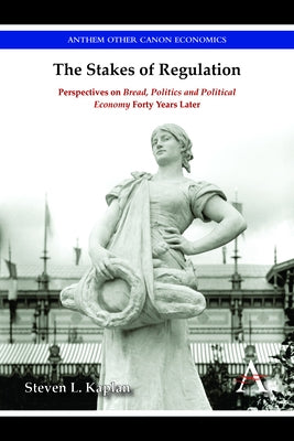 The Stakes of Regulation: Perspectives on 'Bread, Politics and Political Economy' Forty Years Later by Kaplan, Steven L.
