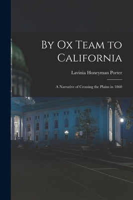 By Ox Team to California: A Narrative of Crossing the Plains in 1860 by Porter, Lavinia Honeyman