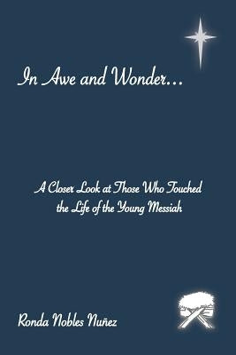 In Awe and Wonder . . .: A Closer Look at Those Who Touched the Life of the Young Messiah by Nunez, Ronda Nobles