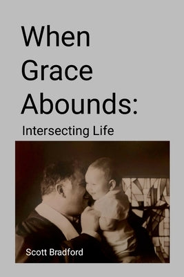 When Grace Abounds: Intersecting Life by Bradford, Scott